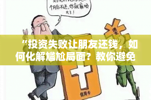 “投资失败让朋友还钱，如何化解尴尬局面？教你避免朋友间投资纠纷”