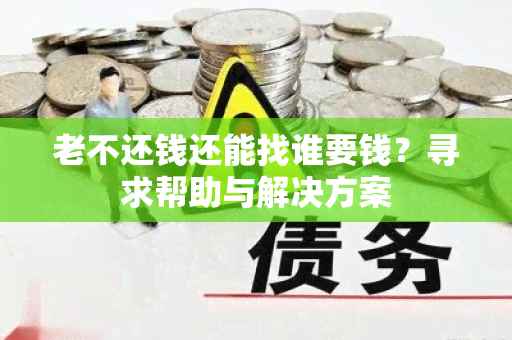 老不还钱还能找谁要钱？寻求帮助与解决方案