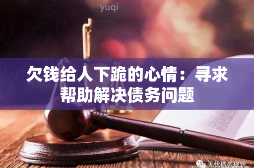 欠钱给人下跪的心情：寻求帮助解决债务问题