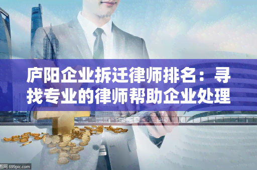 庐阳企业拆迁律师排名：寻找专业的律师帮助企业处理拆迁问题？