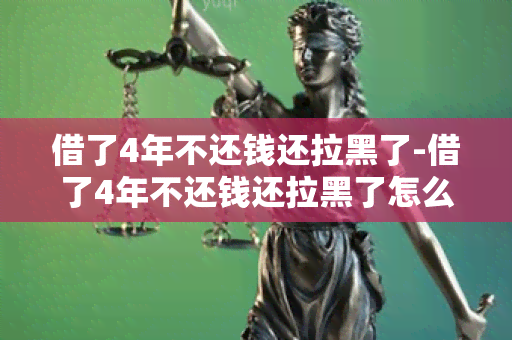 借了4年不还钱还拉黑了-借了4年不还钱还拉黑了怎么办