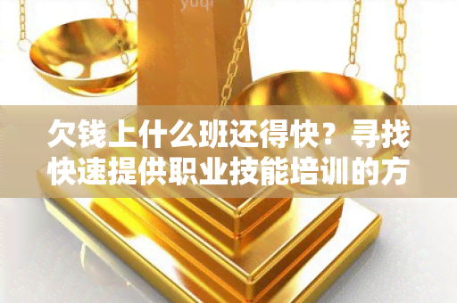 欠钱上什么班还得快？寻找快速提供职业技能培训的方案