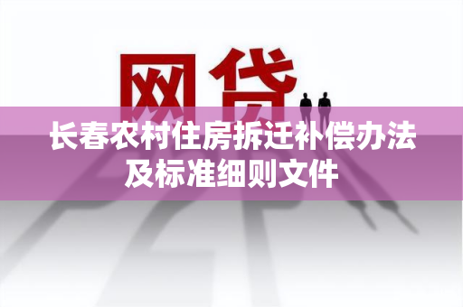 长春农村住房拆迁补偿办法及标准细则文件