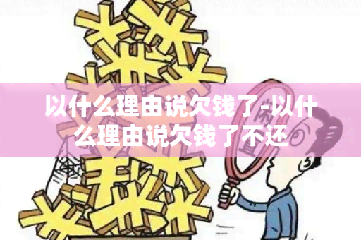 以什么理由说欠钱了-以什么理由说欠钱了不还