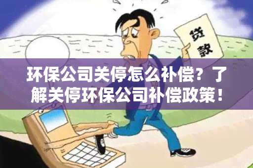 环保公司关停怎么补偿？了解关停环保公司补偿政策！