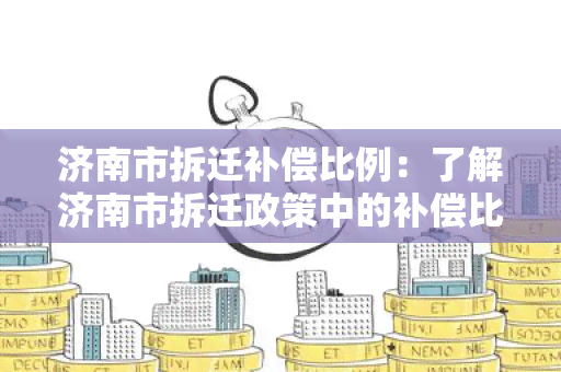 济南市拆迁补偿比例：了解济南市拆迁政策中的补偿比例标准