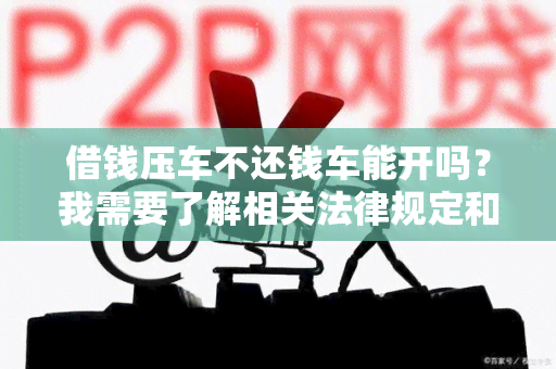 借钱压车不还钱车能开吗？我需要了解相关法律规定和解决办法