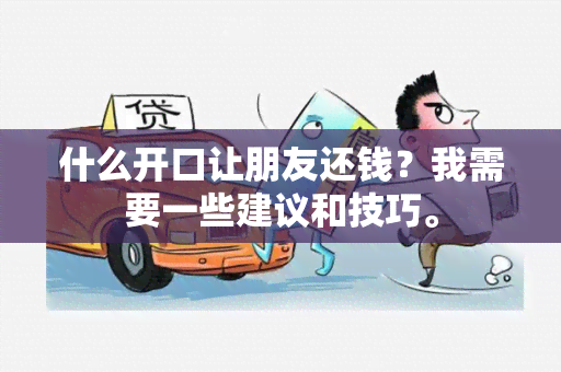 什么开口让朋友还钱？我需要一些建议和技巧。