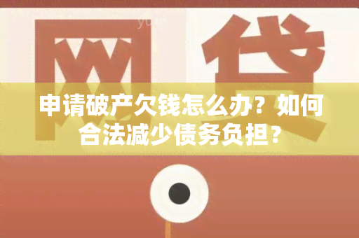 申请破产欠钱怎么办？如何合法减少债务负担？