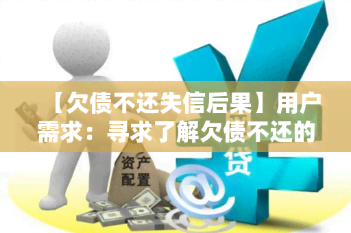 【欠债不还失信后果】用户需求：寻求了解欠债不还的严重后果