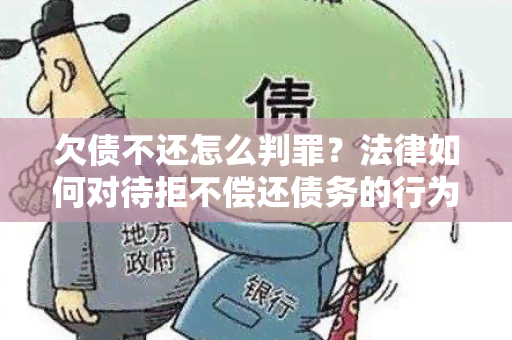 欠债不还怎么判罪？法律如何对待拒不偿还债务的行为？