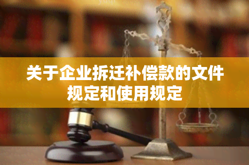 关于企业拆迁补偿款的文件规定和使用规定