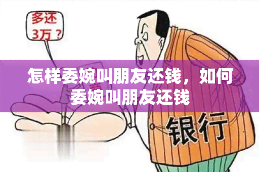 怎样委婉叫朋友还钱，如何委婉叫朋友还钱