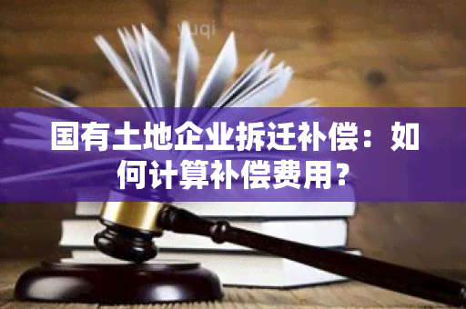 国有土地企业拆迁补偿：如何计算补偿费用？