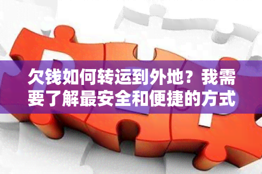 欠钱如何转运到外地？我需要了解最安全和便捷的方式。