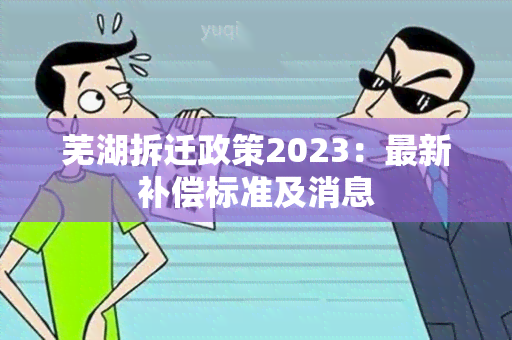 芜湖拆迁政策2023：最新补偿标准及消息