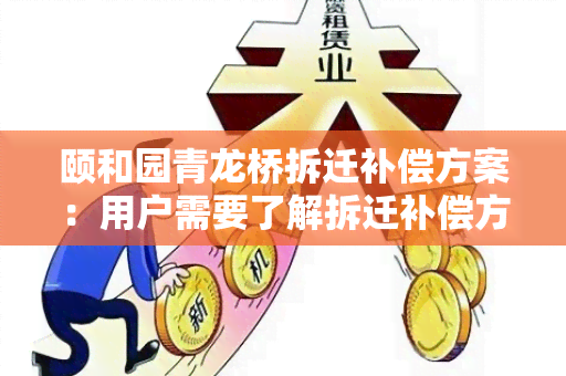 颐和园青龙桥拆迁补偿方案：用户需要了解拆迁补偿方案及相关政策信息吗？