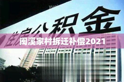 闽溪家村拆迁补偿2021