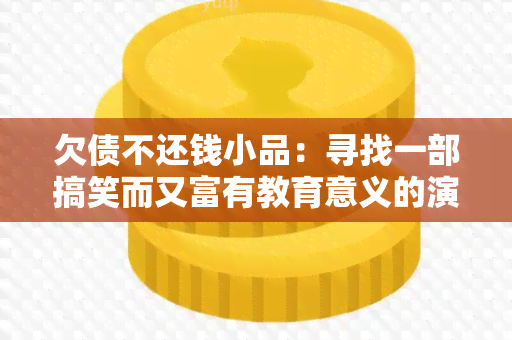 欠债不还钱小品：寻找一部搞笑而又富有教育意义的演出！