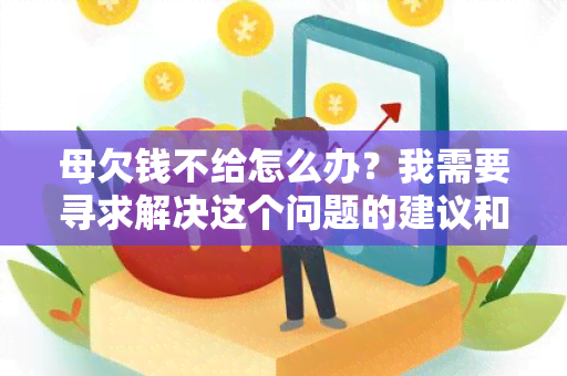 母欠钱不给怎么办？我需要寻求解决这个问题的建议和帮助