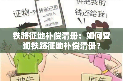 铁路征地补偿清册：如何查询铁路征地补偿清册？