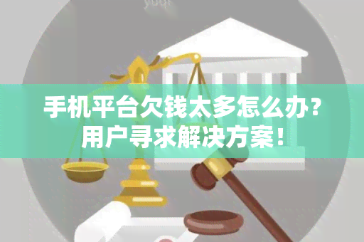 手机平台欠钱太多怎么办？用户寻求解决方案！