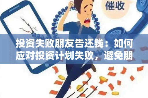 投资失败朋友告还钱：如何应对投资计划失败，避免朋友的起诉？