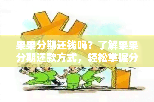 果果分期还钱吗？了解果果分期还款方式，轻松掌握分期还款要点！