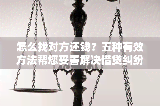 怎么找对方还钱？五种有效方法帮您妥善解决借贷纠纷