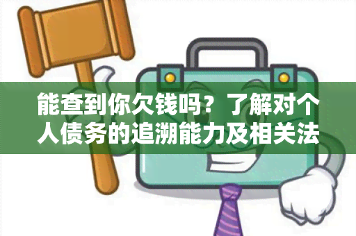 能查到你欠钱吗？了解对个人债务的追溯能力及相关法律规定