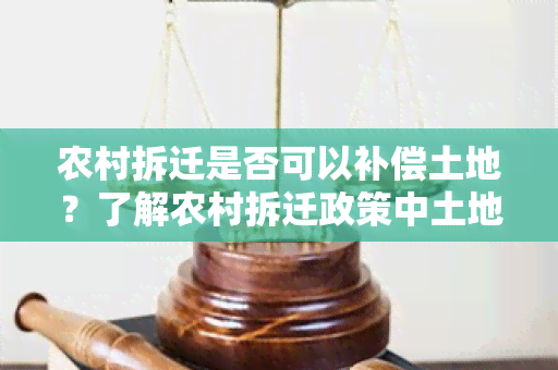 农村拆迁是否可以补偿土地？了解农村拆迁政策中土地补偿的具体规定