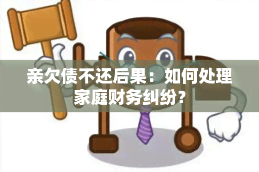 亲欠债不还后果：如何处理家庭财务纠纷？