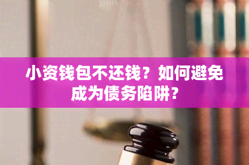 小资钱包不还钱？如何避免成为债务陷阱？