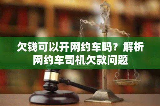 欠钱可以开网约车吗？解析网约车司机欠款问题