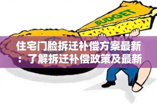 住宅门脸拆迁补偿方案最新：了解拆迁补偿政策及最新变化