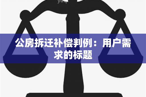 公房拆迁补偿判例：用户需求的标题