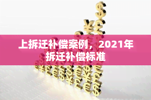 上拆迁补偿案例，2021年拆迁补偿标准