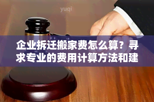 企业拆迁搬家费怎么算？寻求专业的费用计算方法和建议