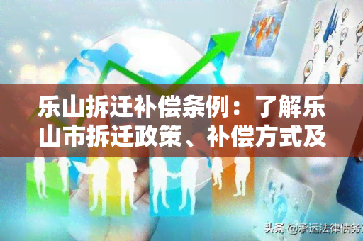 乐山拆迁补偿条例：了解乐山市拆迁政策、补偿方式及权益保障