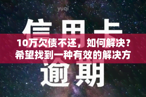 10万欠债不还，如何解决？希望找到一种有效的解决方案！