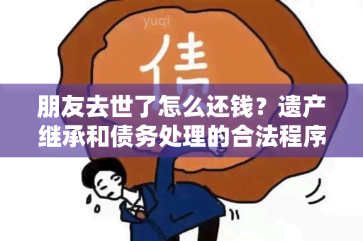 朋友去世了怎么还钱？遗产继承和债务处理的合法程序