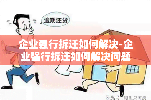 企业强行拆迁如何解决-企业强行拆迁如何解决问题