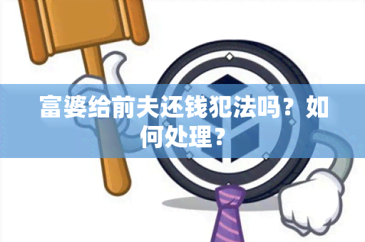 富婆给前夫还钱犯法吗？如何处理？