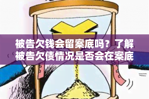 被告欠钱会留案底吗？了解被告欠债情况是否会在案底记录中体现