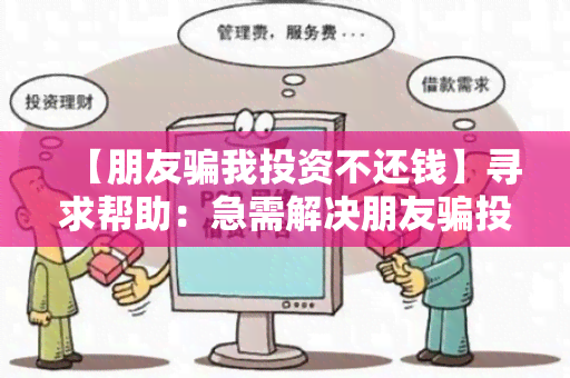 【朋友我投资不还钱】寻求帮助：急需解决朋友投资款不归还的问题