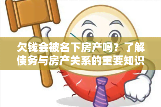 欠钱会被名下房产吗？了解债务与房产关系的重要知识