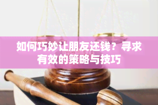 如何巧妙让朋友还钱？寻求有效的策略与技巧