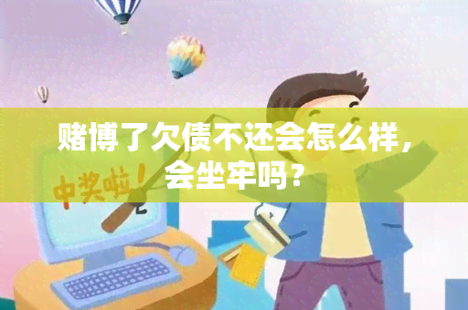 博了欠债不还会怎么样，会坐牢吗？