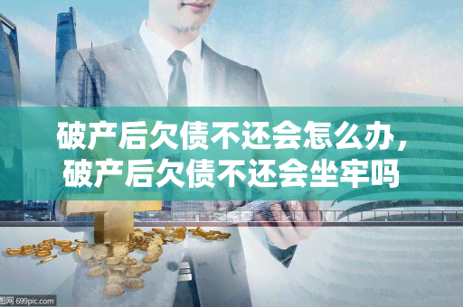 破产后欠债不还会怎么办，破产后欠债不还会坐牢吗