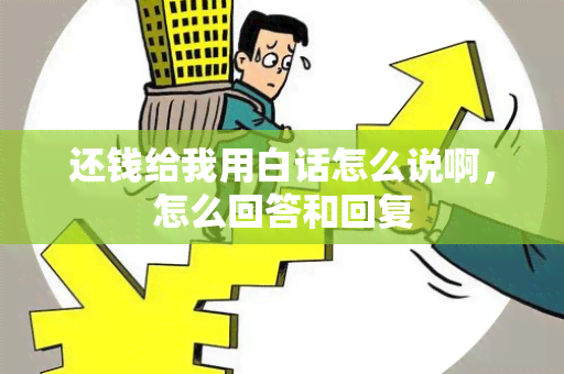 还钱给我用白话怎么说啊，怎么回答和回复